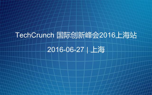 TechCrunch 国际创新峰会2016上海站