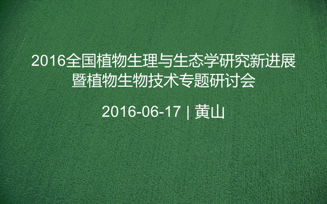 2016全国植物生理与生态学研究新进展暨植物生物技术专题研讨会