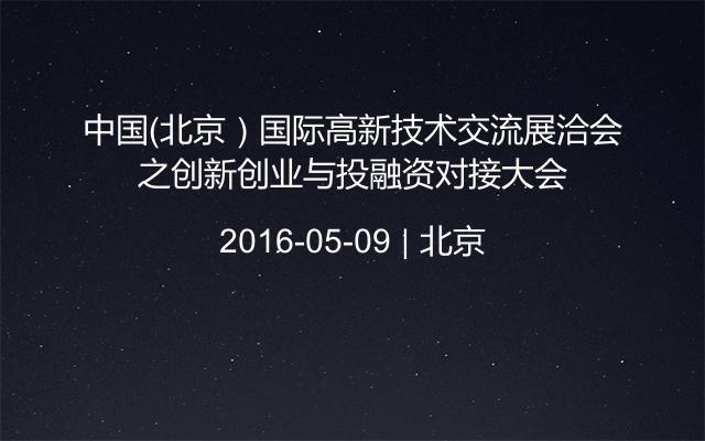 中国（北京）国际高新技术交流展洽会之创新创业与投融资对接大会
