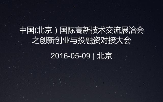 中国（北京）国际高新技术交流展洽会之创新创业与投融资对接大会