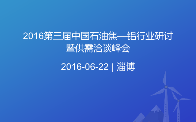 2016第三届中国石油焦—铝行业研讨暨供需洽谈峰会