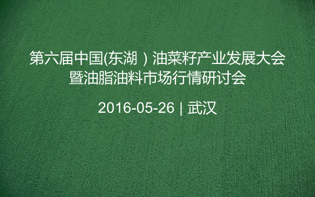 第六届中国（东湖）油菜籽产业发展大会暨油脂油料市场行情研讨会