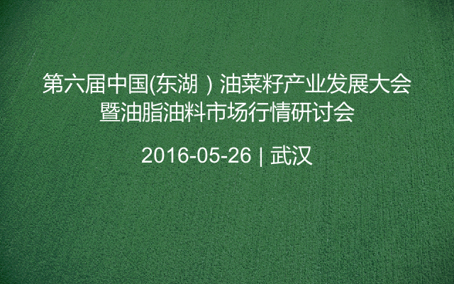 第六届中国（东湖）油菜籽产业发展大会暨油脂油料市场行情研讨会