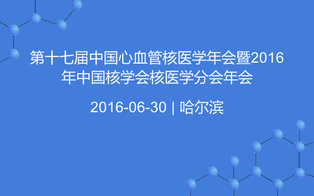 第十七届中国心血管核医学年会暨2016年中国核学会核医学分会年会