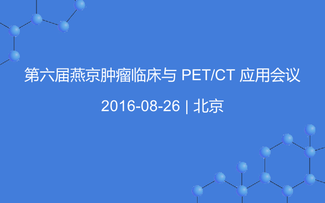 第六届燕京肿瘤临床与 PET/CT 应用会议