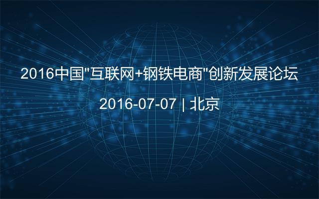 2016中国“互联网+钢铁电商”创新发展论坛