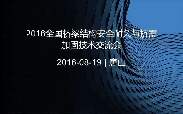 2016全国桥梁结构安全耐久与抗震加固技术交流会