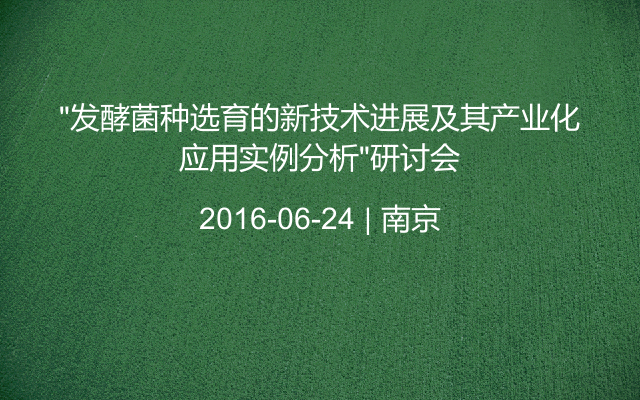 “发酵菌种选育的新技术进展及其产业化应用实例分析”研讨会