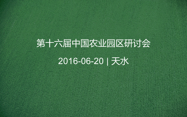 第十六届中国农业园区研讨会