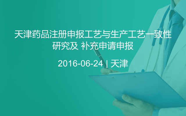 天津药品注册申报工艺与生产工艺一致性研究及 补充申请申报