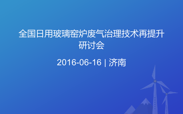 全国日用玻璃窑炉废气治理技术再提升研讨会