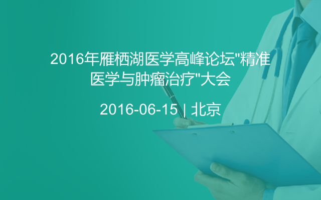 2016年雁栖湖医学高峰论坛“精准医学与肿瘤治疗”大会