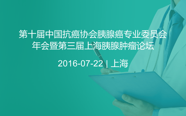 第十届中国抗癌协会胰腺癌专业委员会年会暨第三届上海胰腺肿瘤论坛