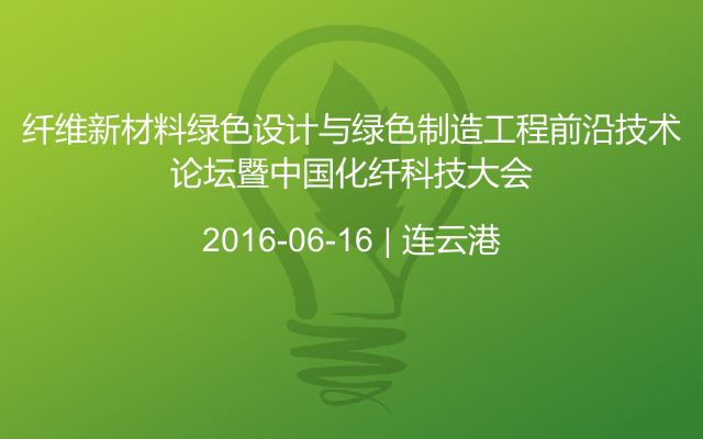 纤维新材料绿色设计与绿色制造工程前沿技术论坛暨中国化纤科技大会