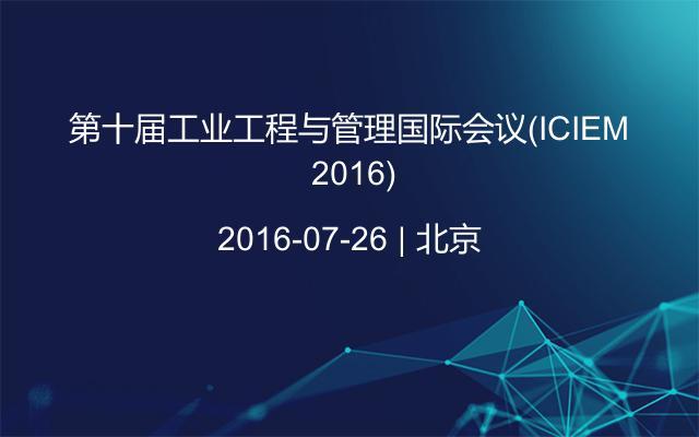 第十届工业工程与管理国际会议(ICIEM 2016)