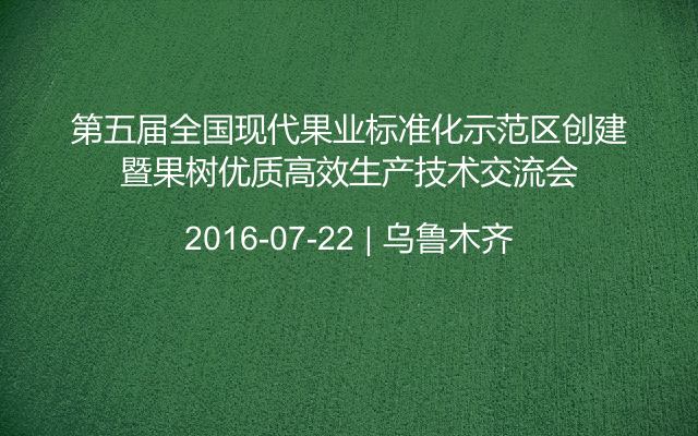 第五届全国现代果业标准化示范区创建暨果树优质高效生产技术交流会