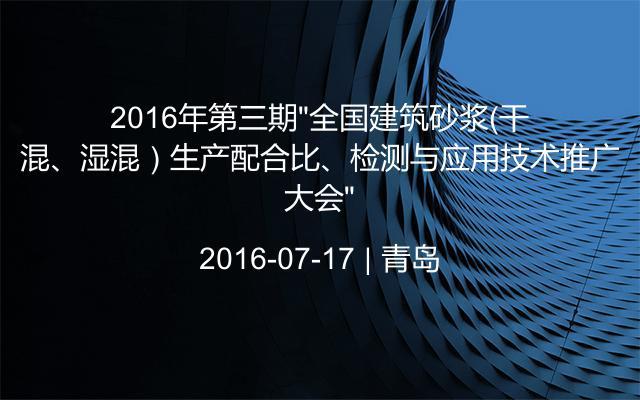 2016年第三期“全国建筑砂浆（干混、湿混）生产配合比、检测与应用技术推广大会”