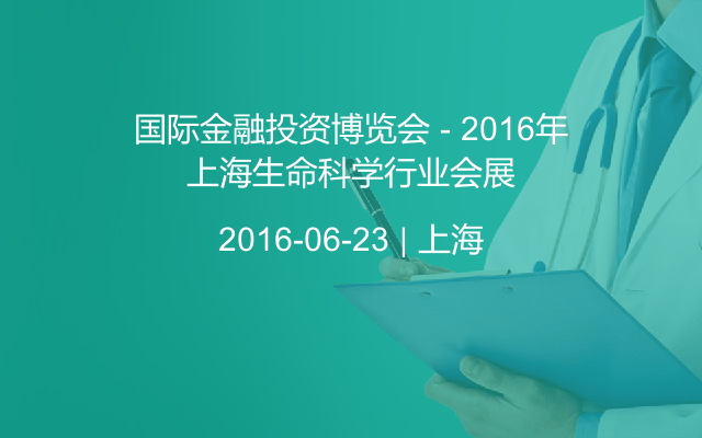 国际金融投资博览会 - 2016年上海生命科学行业会展