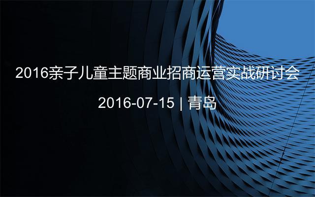 2016亲子儿童主题商业招商运营实战研讨会