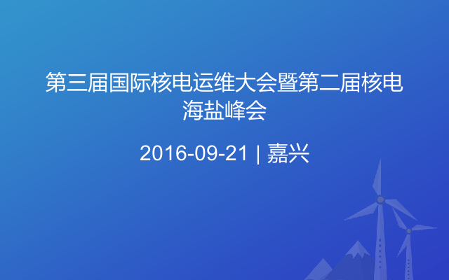 第三届国际核电运维大会暨第二届核电海盐峰会