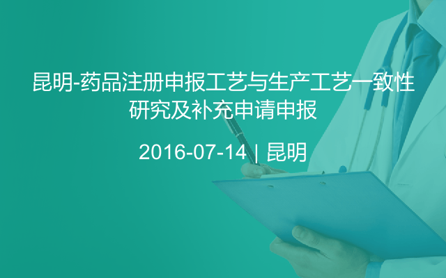 昆明-药品注册申报工艺与生产工艺一致性研究及补充申请申报