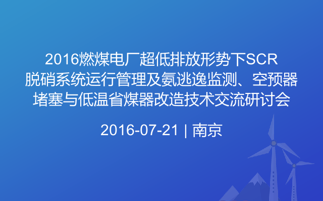 2016燃煤电厂超低排放形势下SCR脱硝系统运行管理及氨逃逸监测、空预器堵塞与低温省煤器改造技术交流研讨会