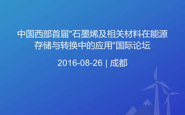 中国西部首届“石墨烯及相关材料在能源存储与转换中的应用”国际论坛