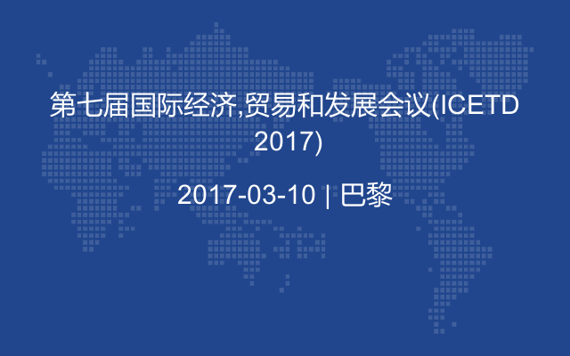 第七届国际经济,贸易和发展会议（ICETD 2017)