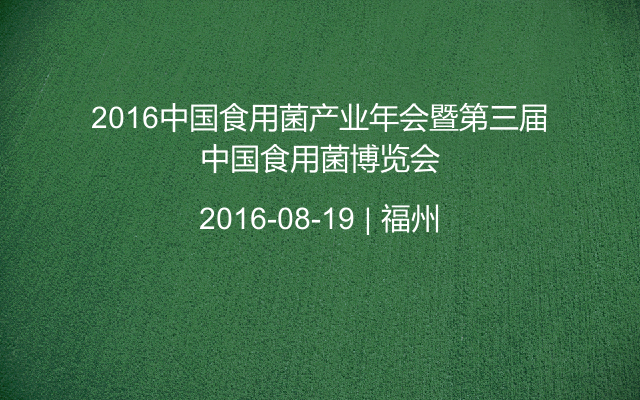 2016中国食用菌产业年会暨第三届中国食用菌博览会