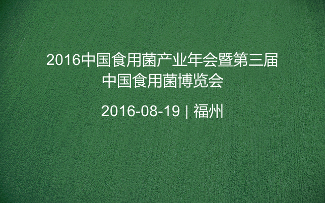 2016中国食用菌产业年会暨第三届中国食用菌博览会