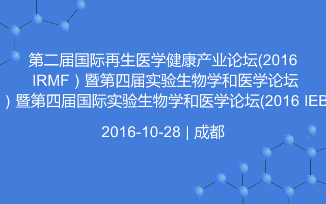 第二届国际再生医学健康产业论坛（2016 IRMF）暨第四届国际实验生物学和医学论坛（2016 IEBMC）