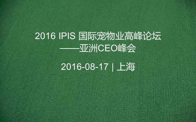 2016 IPIS 国际宠物业高峰论坛——亚洲CEO峰会