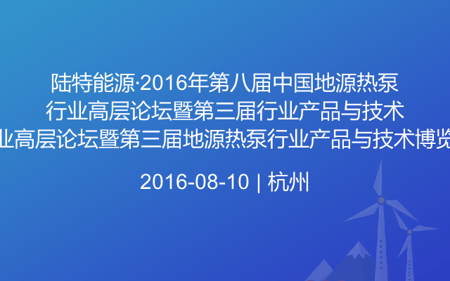 陆特能源·2016年第八届中国地源热泵行业高层论坛暨第三届地源热泵行业产品与技术博览会