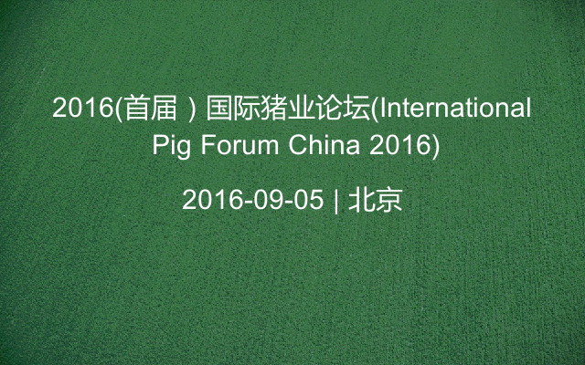 2016（首届）国际猪业论坛(International Pig Forum China 2016)