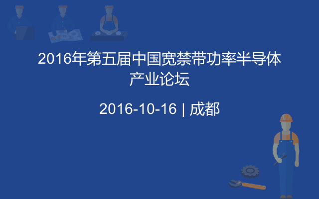 2016年第五届中国宽禁带功率半导体产业论坛