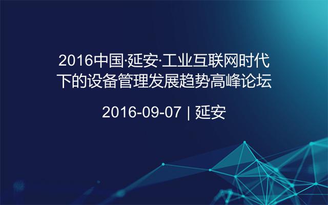 2016中国·延安·工业互联网时代下的设备管理发展趋势高峰论坛