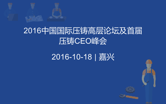 2016中国国际压铸高层论坛及首届压铸CEO峰会
