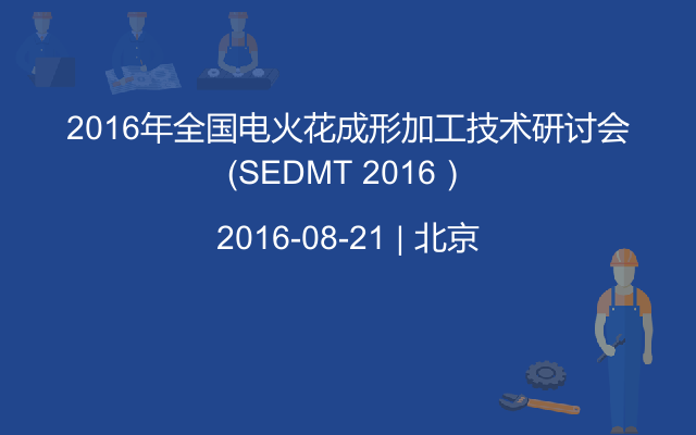 2016年全国电火花成形加工技术研讨会（SEDMT 2016）