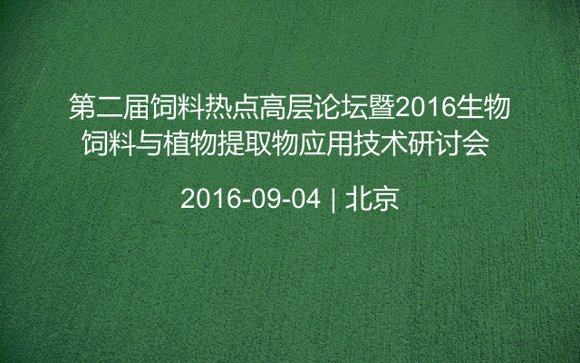 第二届饲料热点高层论坛暨2016生物饲料与植物提取物应用技术研讨会 