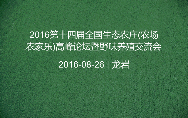 2016第十四届全国生态农庄(农场.农家乐)高峰论坛暨野味养殖交流会 