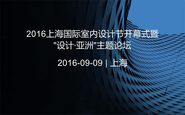 2016上海国际室内设计节开幕式暨“设计·亚洲”主题论坛