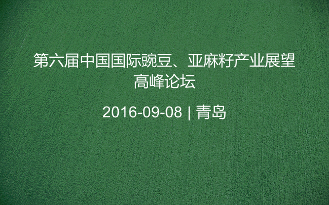 第六届中国国际豌豆、亚麻籽产业展望高峰论坛