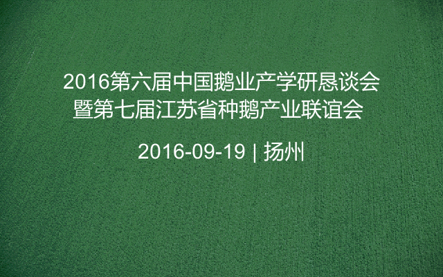 2016第六届中国鹅业产学研恳谈会暨第七届江苏省种鹅产业联谊会 