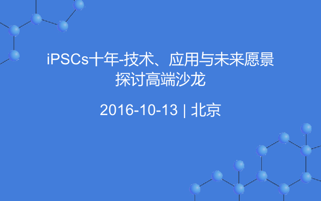 iPSCs十年-技术、应用与未来愿景探讨高端沙龙