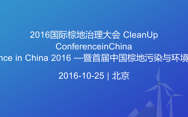2016国际棕地治理大会 CleanUp Conference in China 2016 —暨首届中国棕地污染与环境治理大会