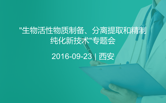 “生物活性物质制备、分离提取和精制纯化新技术”专题会