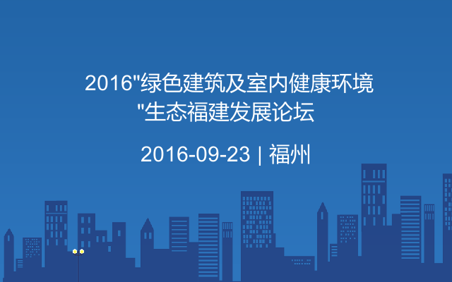  2016“绿色建筑及室内健康环境”生态福建发展论坛