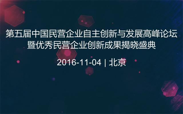 第五届中国民营企业自主创新与发展高峰论坛暨优秀民营企业创新成果揭晓盛典