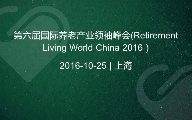 第六届国际养老产业领袖峰会（Retirement Living World China 2016）