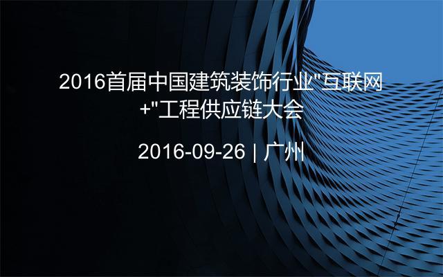2016首届中国建筑装饰行业“互联网+”工程供应链大会